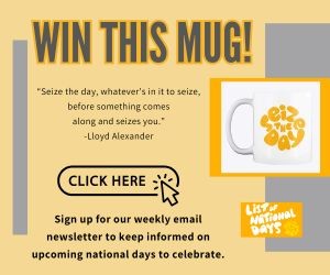 Win a List of National Days Mug - Sign up for our email list to discover fun daily celebrations and never miss a national day.